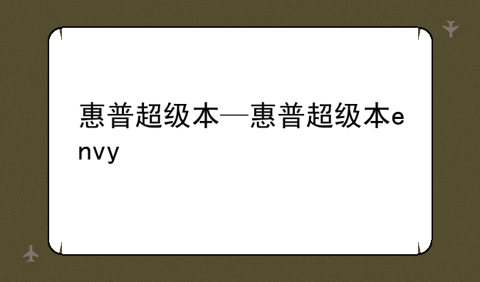 惠普超级本—惠普超级本envy