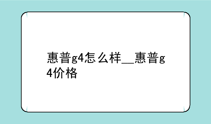 惠普g4怎么样__惠普g4价格