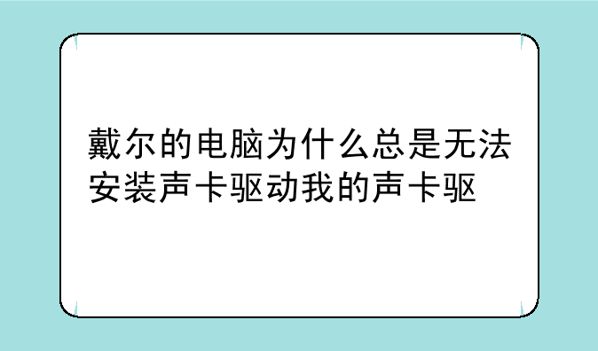 戴尔的电脑为什么总是无法安装声卡驱动我的声卡驱