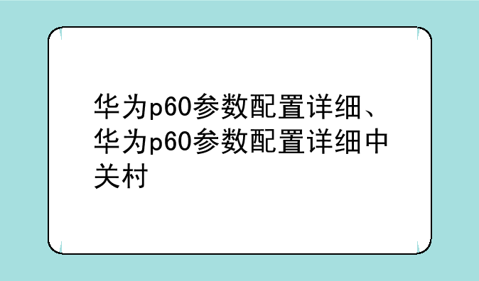 华为p60参数配置详细、华为p60参数配置详细中关村