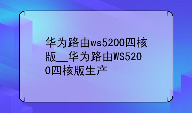 华为路由ws5200四核版__华为路由WS5200四核版生产