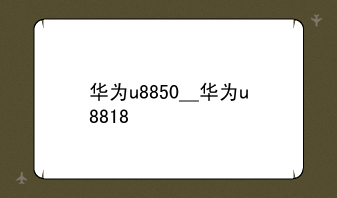华为u8850__华为u8818