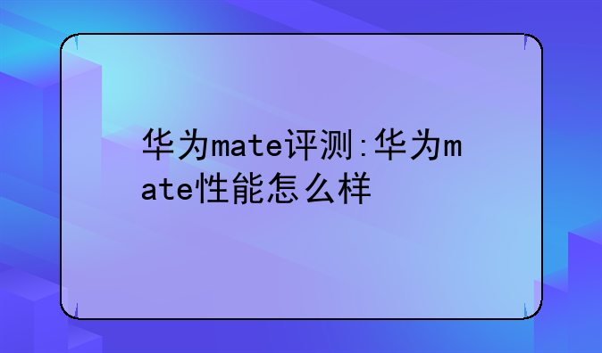 华为mate评测:华为mate性能怎么样