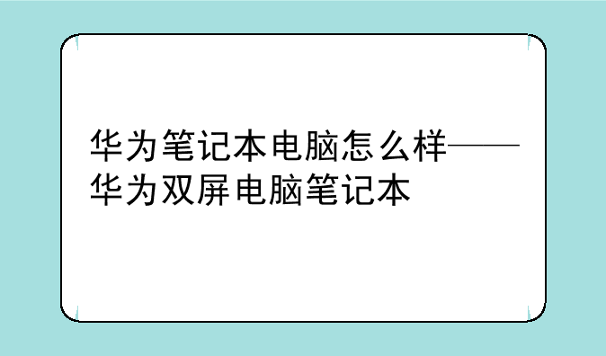 华为笔记本电脑怎么样——华为双屏电脑笔记本