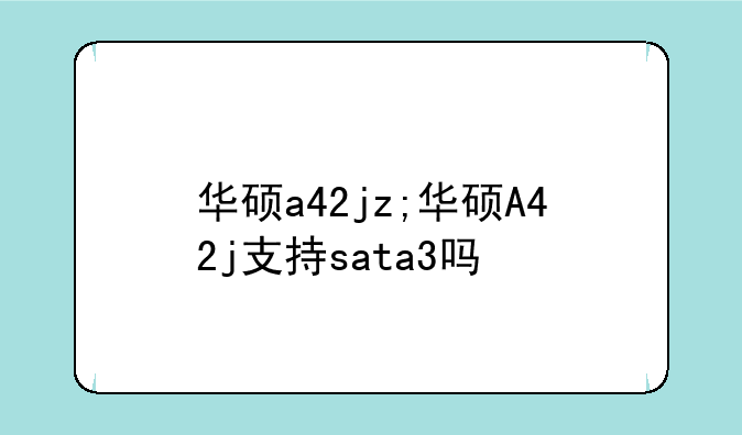 华硕a42jz;华硕A42j支持sata3吗