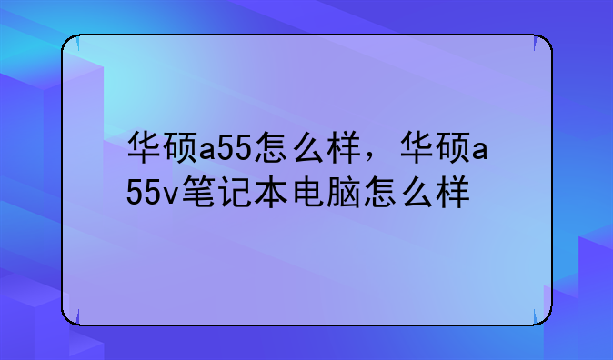 华硕a55怎么样，华硕a55v笔记本电脑怎么样