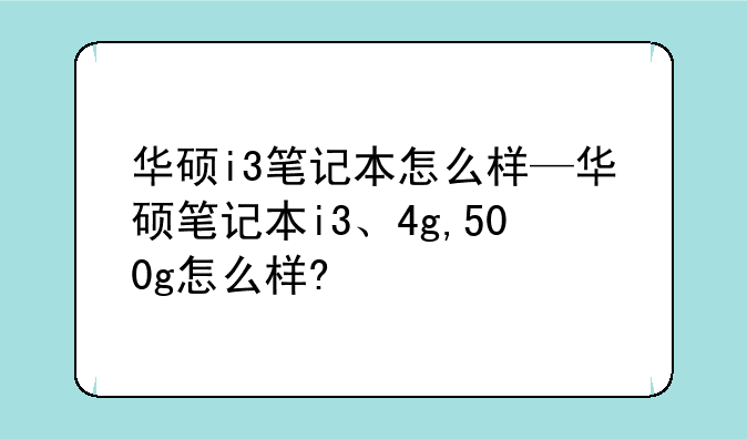 华硕i3笔记本怎么样—华硕笔记本i3、4g,500g怎么样?