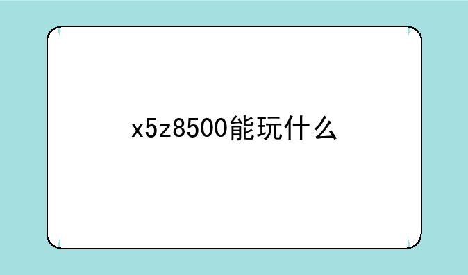 x5z8500能玩什么
