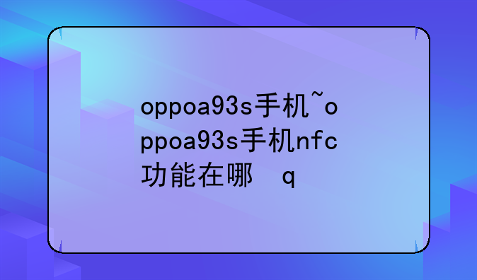 oppoa93s手机~oppoa93s手机nfc功能在哪里
