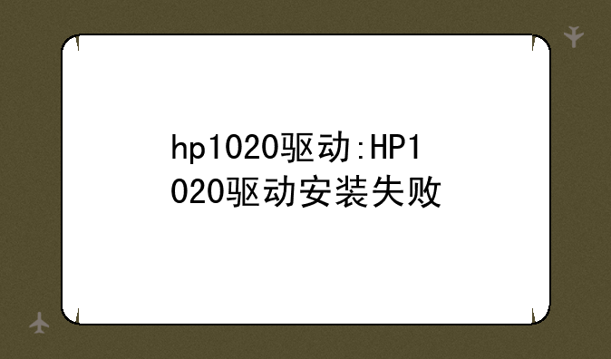 hp1020驱动:HP1020驱动安装失败