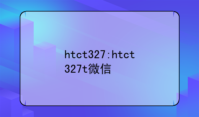 htct327:htct327t微信