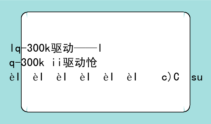 lq-300k驱动——lq-300k+ii驱动怎么安装