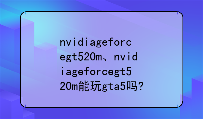 nvidiageforcegt520m、nvidiageforcegt520m能玩gta5吗?