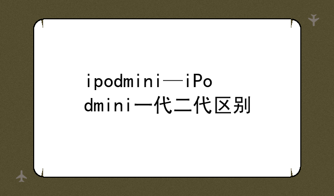ipodmini—iPodmini一代二代区别