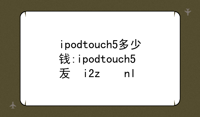 ipodtouch5多少钱:ipodtouch5发售价