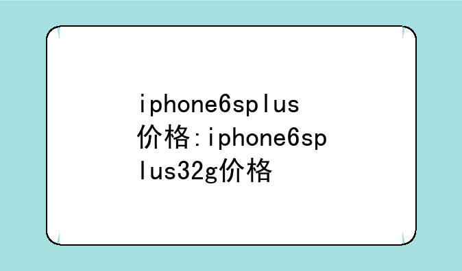 iphone6splus价格:iphone6splus32g价格