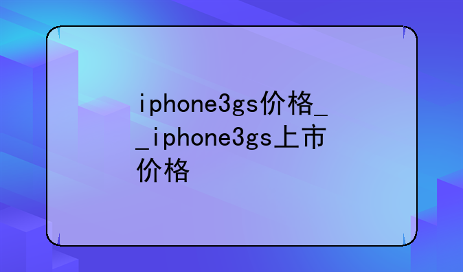 iphone3gs价格__iphone3gs上市价格