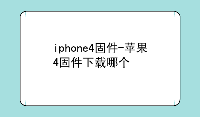 iphone4固件-苹果4固件下载哪个