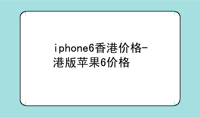 iphone6香港价格-港版苹果6价格