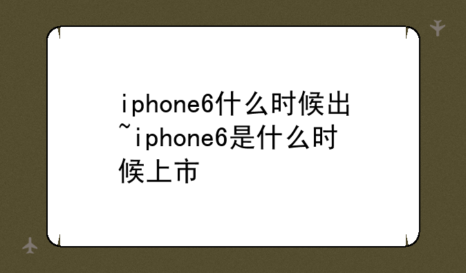 iphone6什么时候出~iphone6是什么时候上市
