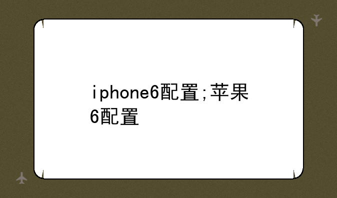 iphone6配置;苹果6配置
