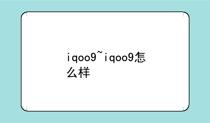iqoo9~iqoo9怎么样