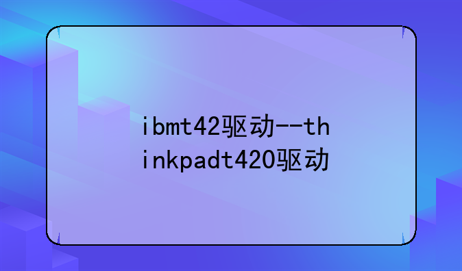 ibmt42驱动--thinkpadt420驱动