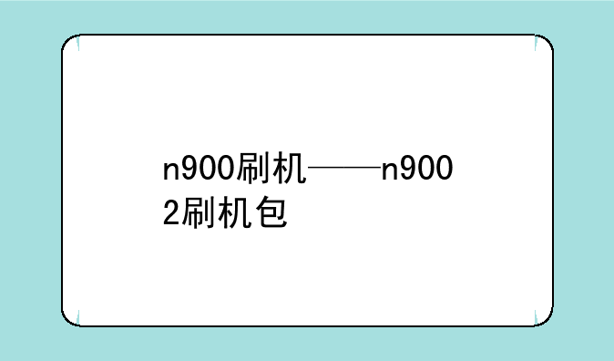 n900刷机——n9002刷机包