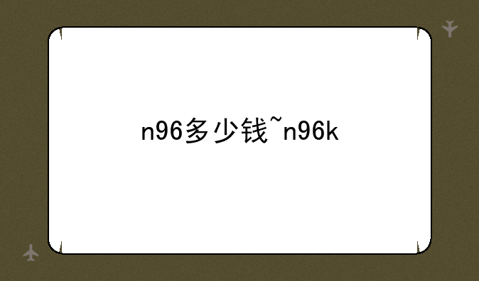 n96多少钱~n96k