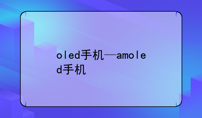 oled手机—amoled手机
