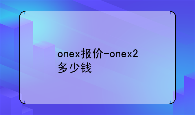 onex报价-onex2多少钱